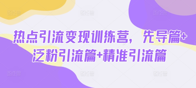 热点引流变现训练营，先导篇+泛粉引流篇+精准引流篇-冒泡网