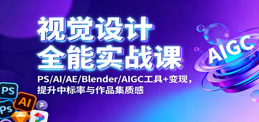 视觉设计全能实战课：PS/AI/AE/Blender/AIGC工具+变现，提升中标率与作品集质感-冒泡网