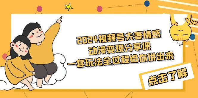 (9265期)2024视频号夫妻情感动漫变现分享课 一套玩法全过程给你讲出来(教程+素材)-冒泡网
