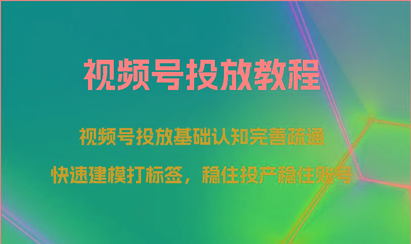 视频号投放教程-视频号投放基础认知完善疏通，快速建模打标签，稳住投产稳住账号-冒泡网