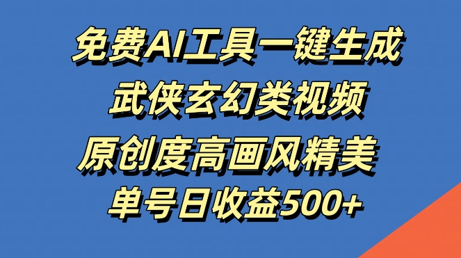 免费AI工具一键生成武侠玄幻类视频，原创度高画风精美，单号日收益几张【揭秘】-冒泡网