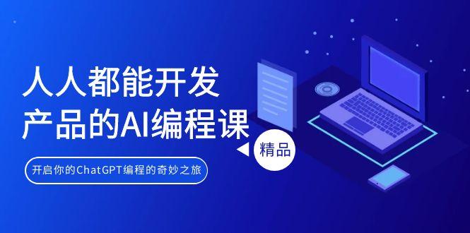 人人都能 开发产品的AI编程课，开启你的ChatGPT编程的奇妙之旅-冒泡网