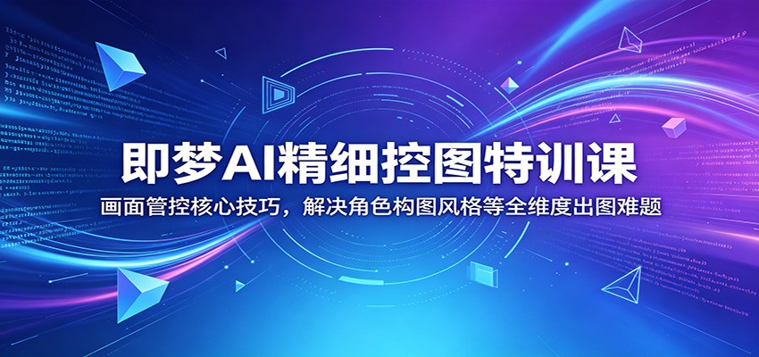 即梦AI精细控图特训课：画面管控核心技巧，解决角色构图风格等全维度出图难题-冒泡网
