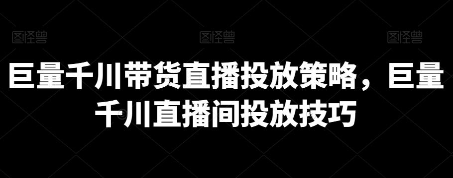 巨量千川带货直播投放策略，巨量千川直播间投放技巧-冒泡网