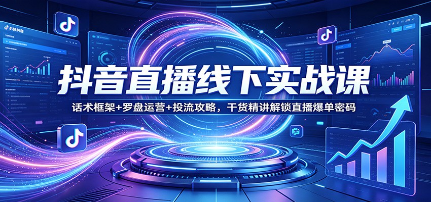 抖音直播线下实战课:话术框架+罗盘运营+投流攻略,干货精讲解锁直播爆单密码-冒泡网