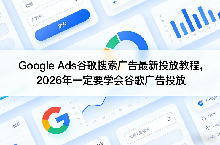 Google Ads谷歌搜索广告最新投放教程，2026年一定要学会谷歌广告投放-冒泡网