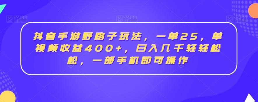 抖音手游野路子玩法，一单25，单视频收益400+，日入几千轻轻松松，一部手机即可操作【揭秘】-冒泡网
