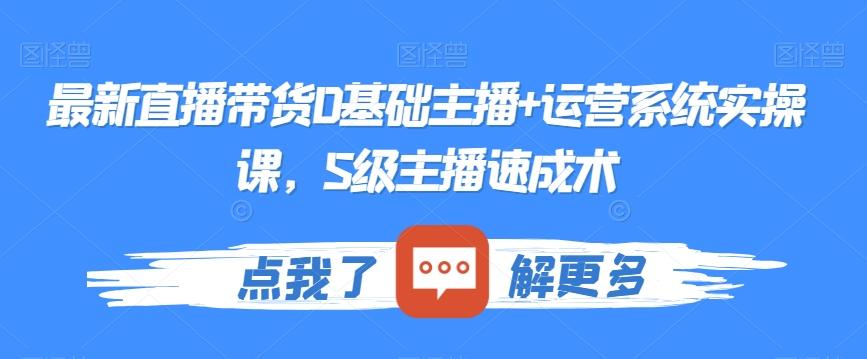 最新直播带货0基础主播+运营系统实操课，S级主播速成术-冒泡网