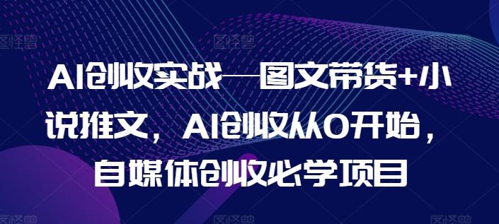 AI创收实战—图文带货+小说推文，AI创收从0开始，自媒体创收必学项目-冒泡网