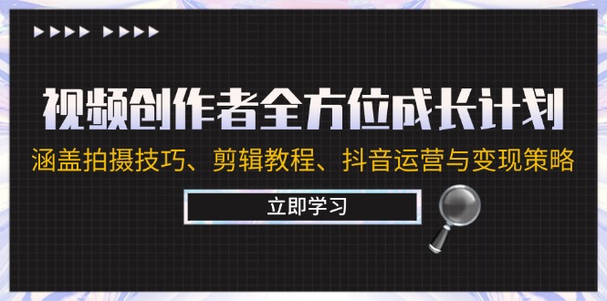 视频创作者全方位成长计划：涵盖拍摄技巧、剪辑教程、抖音运营与变现策略-冒泡网