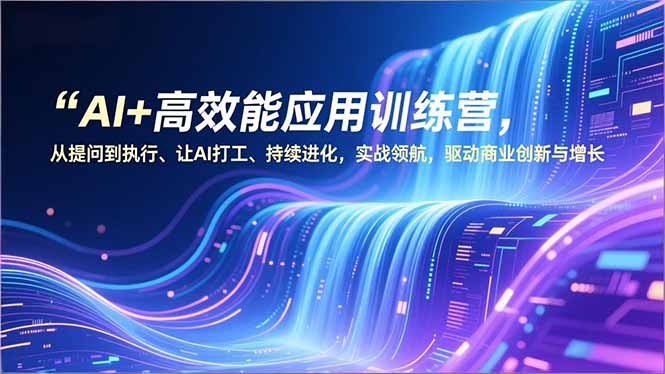 AI+高效能应用训练营，从提问到执行、让AI打工、持续进化，实战领航，驱动商业创新与增长-冒泡网