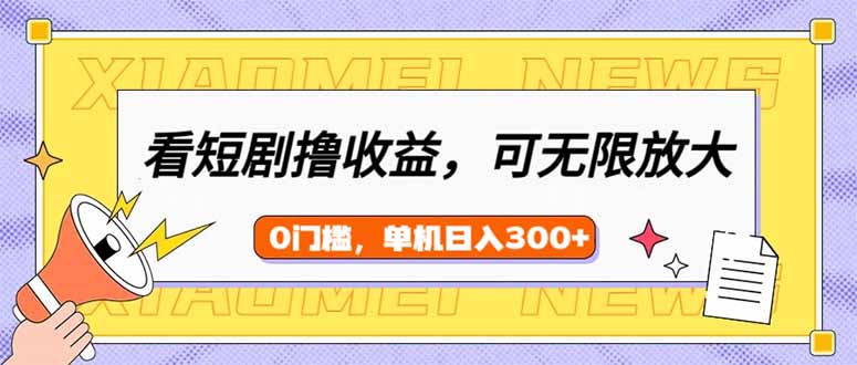 看短剧领收益，可矩阵无限放大，单机日收益300+，新手小白轻松上手-冒泡网