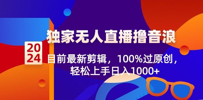2024独家无人直播撸音浪，目前最新剪辑，100%过原创，轻松上手日入1000+-冒泡网