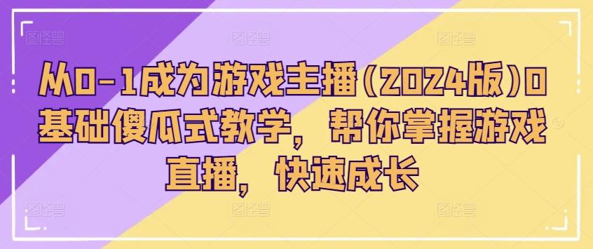 从0-1成为游戏主播(2024版)0基础傻瓜式教学，帮你掌握游戏直播，快速成长-冒泡网