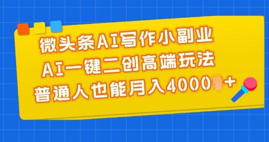 微头条AI写作小副业，AI一键二创高端玩法 普通人也能月入4000+【揭秘】-冒泡网