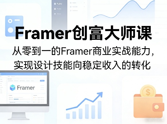 Framer创富大师课,从零到一的Framer商业实战能力,实现设计技能向稳定收入的转化-冒泡网