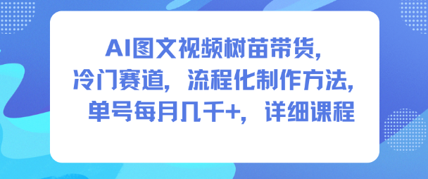 AI图文视频树苗带货，冷门赛道，流程化制作方法，单号每月几K，详细课程-冒泡网