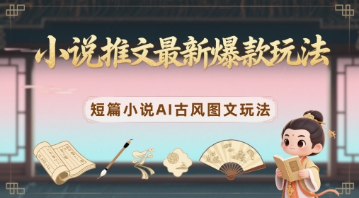 小说推文最新爆款玩法，短篇小说AI古风图文玩法-冒泡网