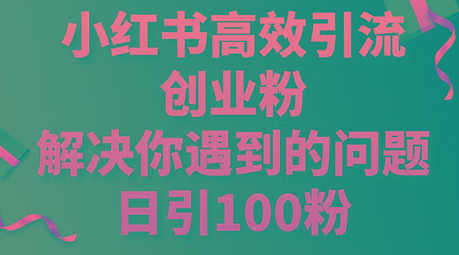 小红书高效引流创业粉，解决你遇到的问题，日引100粉-冒泡网