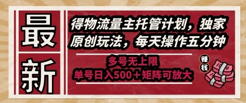 最新得物流量主托管计划，独家原创玩法，每天操作五分钟，多号无上限，单号日入5张+矩阵可放大【揭秘】-冒泡网