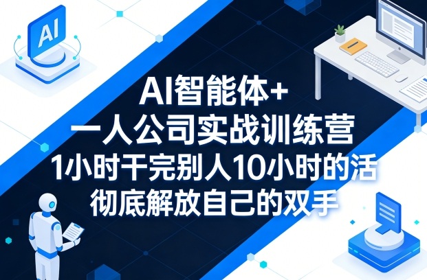 AI智能体+一人公司实战训练营，1小时干完别人10小时的活，彻底解放自己的双手-冒泡网