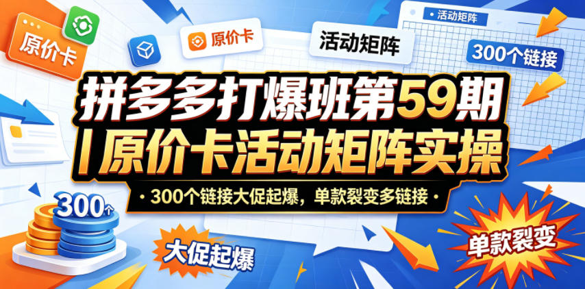 拼多多打爆班第59期|原价卡活动矩阵实操,300个链接大促起爆,单款裂变多链接-冒泡网