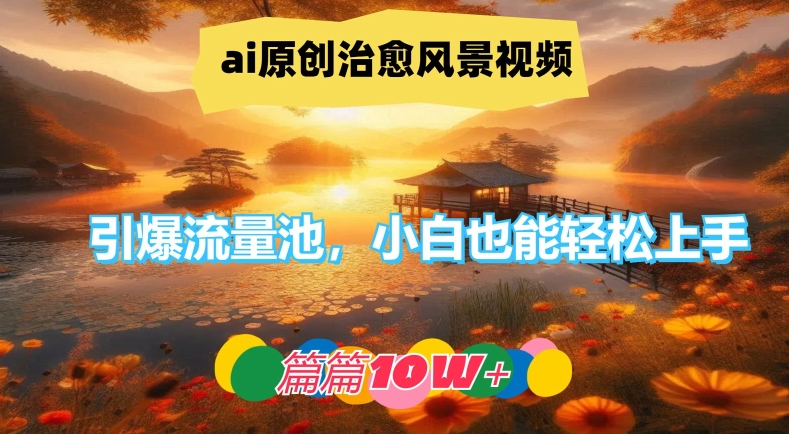 ai原创治愈风景视频，引爆流量池，小白也能轻松上手，篇篇10w+【揭秘】-冒泡网