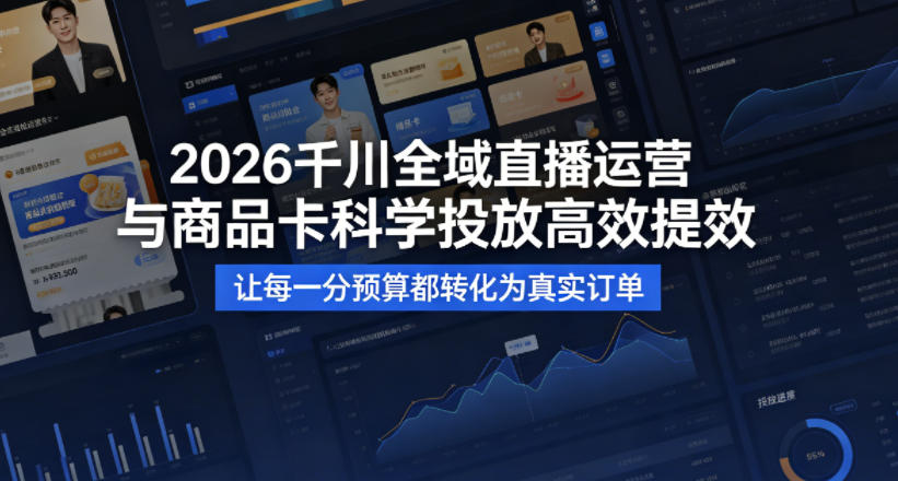 2026千川全域直播运营跟商品卡，科学投放，高效提效，让每一分预算都转化为真实订单-冒泡网