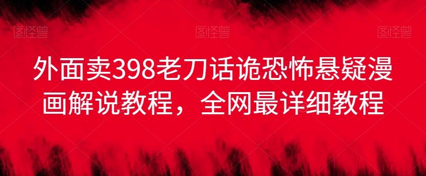 外面卖398老刀话诡恐怖悬疑漫画解说项目，全网最详细教程-冒泡网