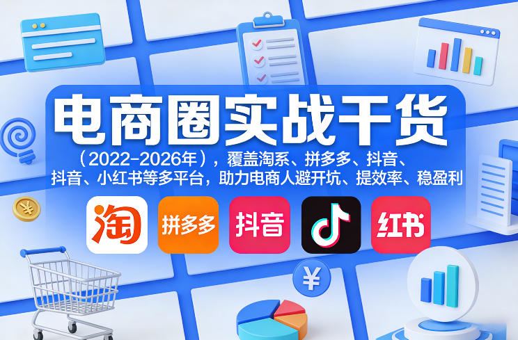 1ab4df22801e161e2f9ca72c9628df3b.jpeg 电商圈实战干货(2023-2026年),覆盖淘系、拼多多、抖音、小红书等多平台,助力电商人避开坑、提效率、稳盈利(更新5月10)