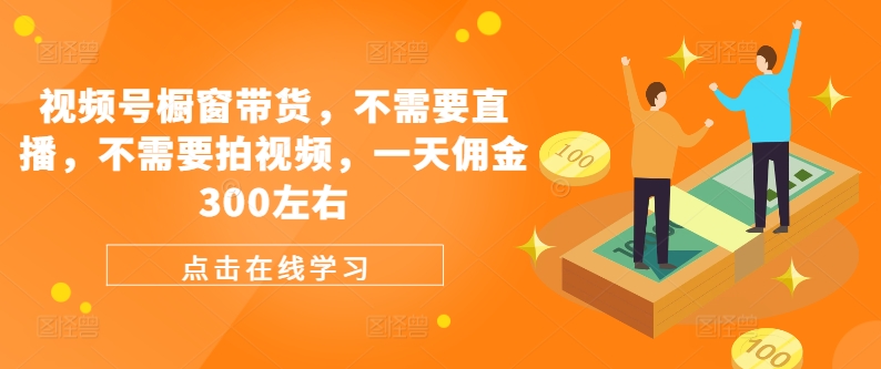 视频号橱窗带货，不需要直播，不需要拍视频，一天佣金300左右-冒泡网