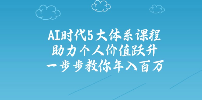 AI时代5大体系课程：助力个人价值跃升，一步步教你年入百万-冒泡网