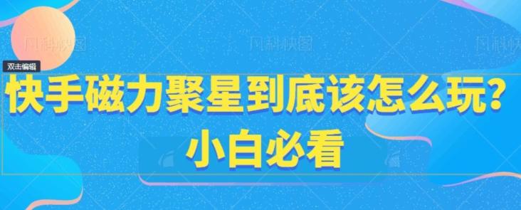 快手磁力聚星到底该怎么玩？小白必看-冒泡网