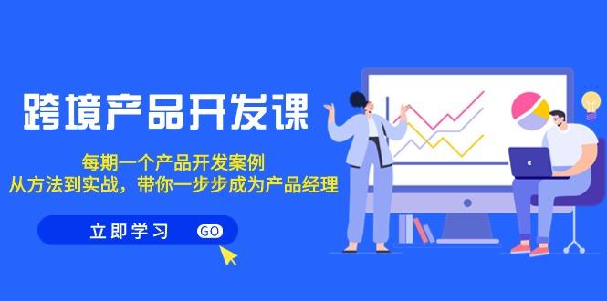 跨境产品-开发课，每期一个产品开发案例，从方法到实战，带你成为产品经理-冒泡网