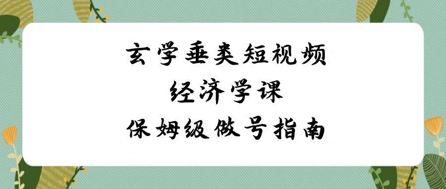玄学垂类短视频经济学课，保姆级做号指南(8节课)-冒泡网