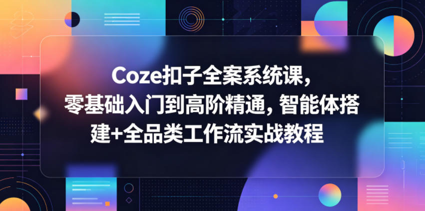 Coze扣子全案系统课，零基础入门到高阶精通，智能体搭建+全品类工作流实战教程-冒泡网