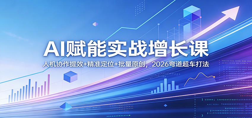 AI赋能实战增长课：人机协作提效+精准定位+批量原创，2026弯道超车打法-冒泡网