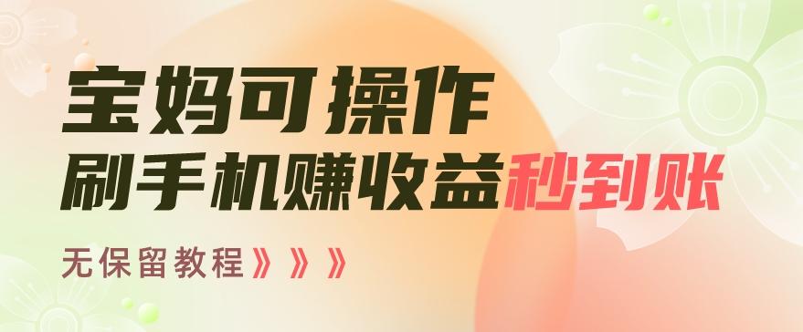 宝妈可操作刷手机赚收益秒到账无保留教程，亲测有效无套路-冒泡网
