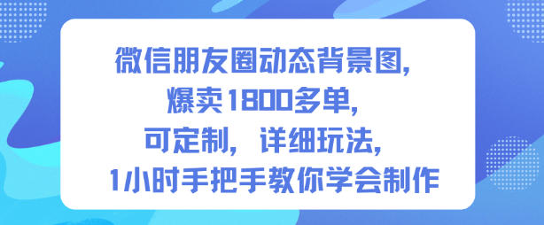 微信朋友圈动态背景图，爆卖1800多单，可定制，详细的玩法，1小时手把手教你学会制作【第一期】-冒泡网