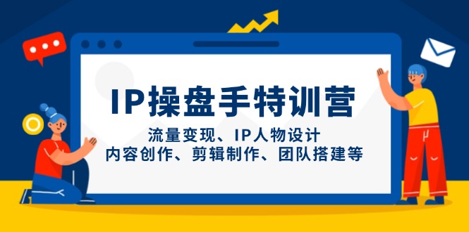 IP操盘手特训营，流量变现、IP人物设计、内容创作、剪辑制作、团队搭建等-冒泡网