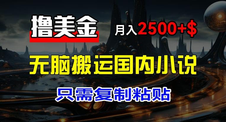 最新撸美金项目，搬运国内小说爽文，只需复制粘贴，稿费月入2500+美金，新手也能快速上手【揭秘】-冒泡网