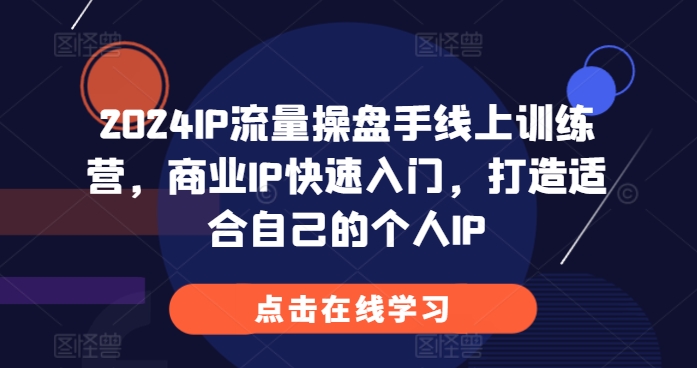 2024IP流量操盘手线上训练营，商业IP快速入门，打造适合自己的个人IP-冒泡网