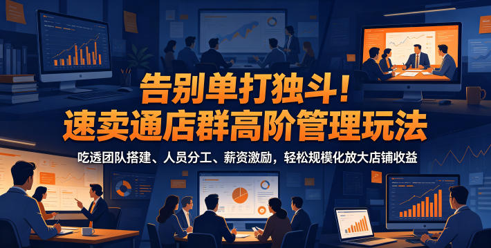 1df8b75ffb619a2b9098ddad4e43c2c9.jpeg 告别单打独斗!速卖通店群高阶管理玩法,吃透团队搭建、人员分工、薪资激励,轻松规模化放大店铺收益