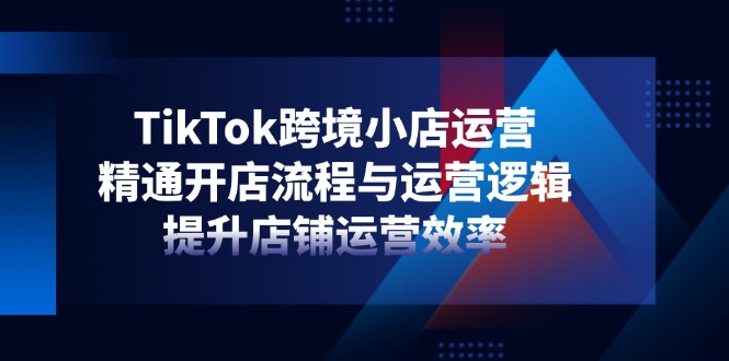 TikTok跨境小店运营，精通开店流程与运营逻辑，提升店铺运营效率-冒泡网