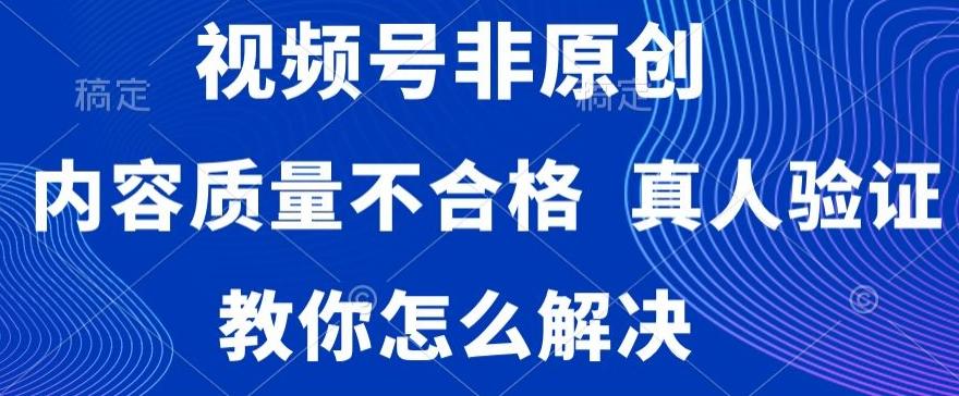 视频号非原创，内容质量不合格，真人验证，违规怎么解决【揭秘】-冒泡网
