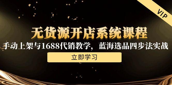 无货源开店系统课程，手动上架与1688代销教学，蓝海选品四步法实战-冒泡网