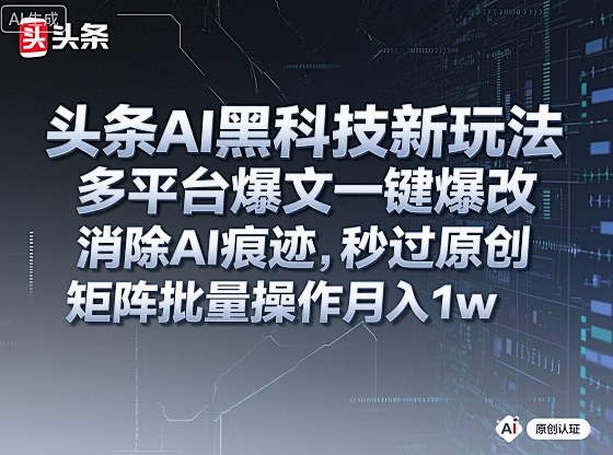 头条AI黑科技新玩法，多平台爆文一键爆改，消除AI痕迹，秒过原创，矩阵批量操作月入1w+【揭秘】-冒泡网