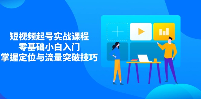 短视频起号实战课程，零基础小白入门，掌握定位与流量突破技巧-冒泡网
