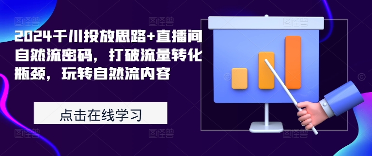 2024千川投放思路+直播间自然流密码，打破流量转化瓶颈，玩转自然流内容-冒泡网