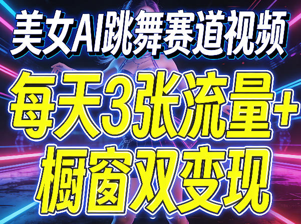 美女AI跳舞赛道视频，每天3张流量+橱窗双变现，新手保姆级制作教学-冒泡网